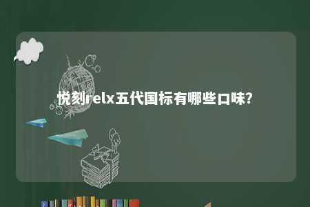 悦刻relx五代国标有哪些口味？ 